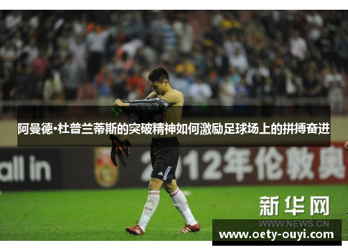 阿曼德·杜普兰蒂斯的突破精神如何激励足球场上的拼搏奋进